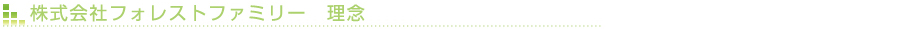 株式会社フォレストファミリー　理念